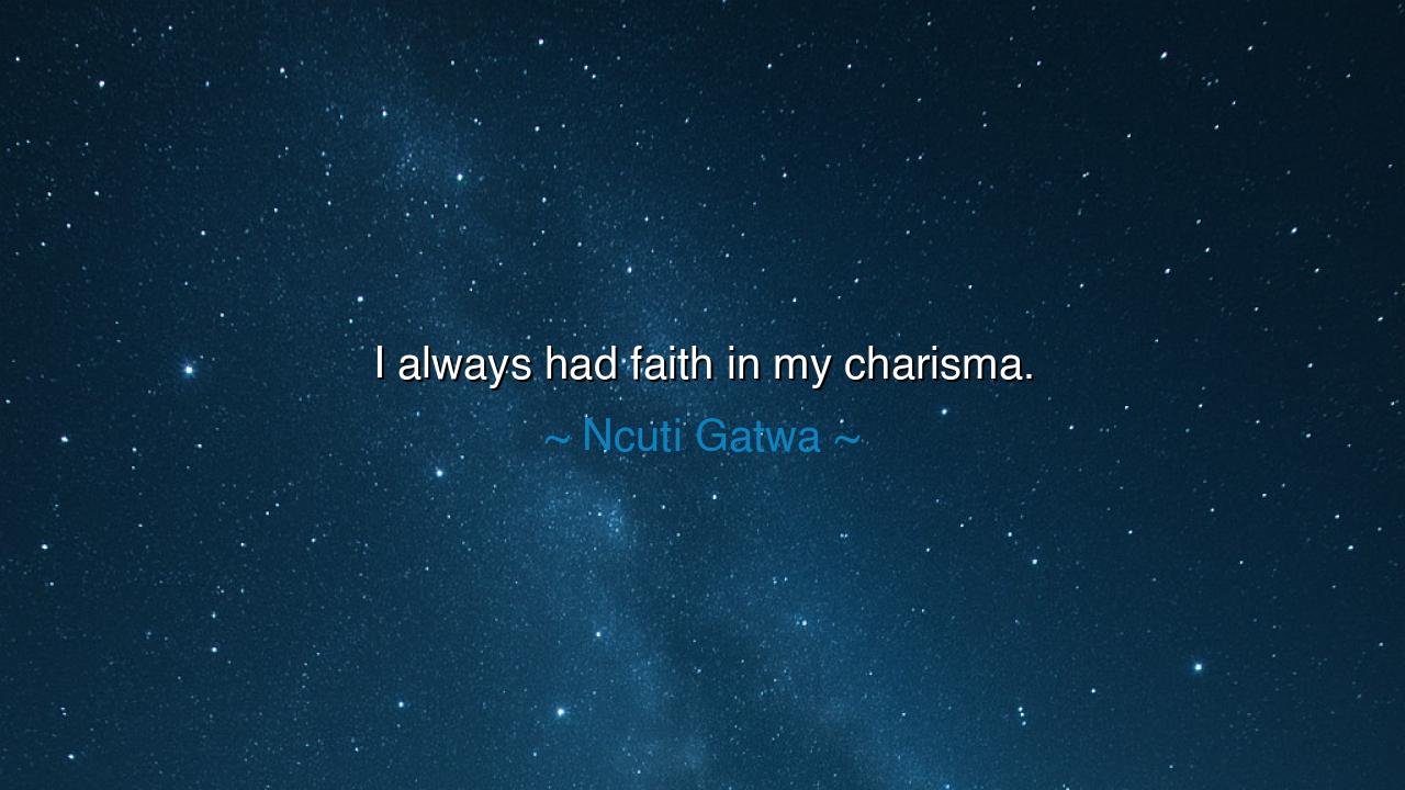 I always had faith in my charisma.