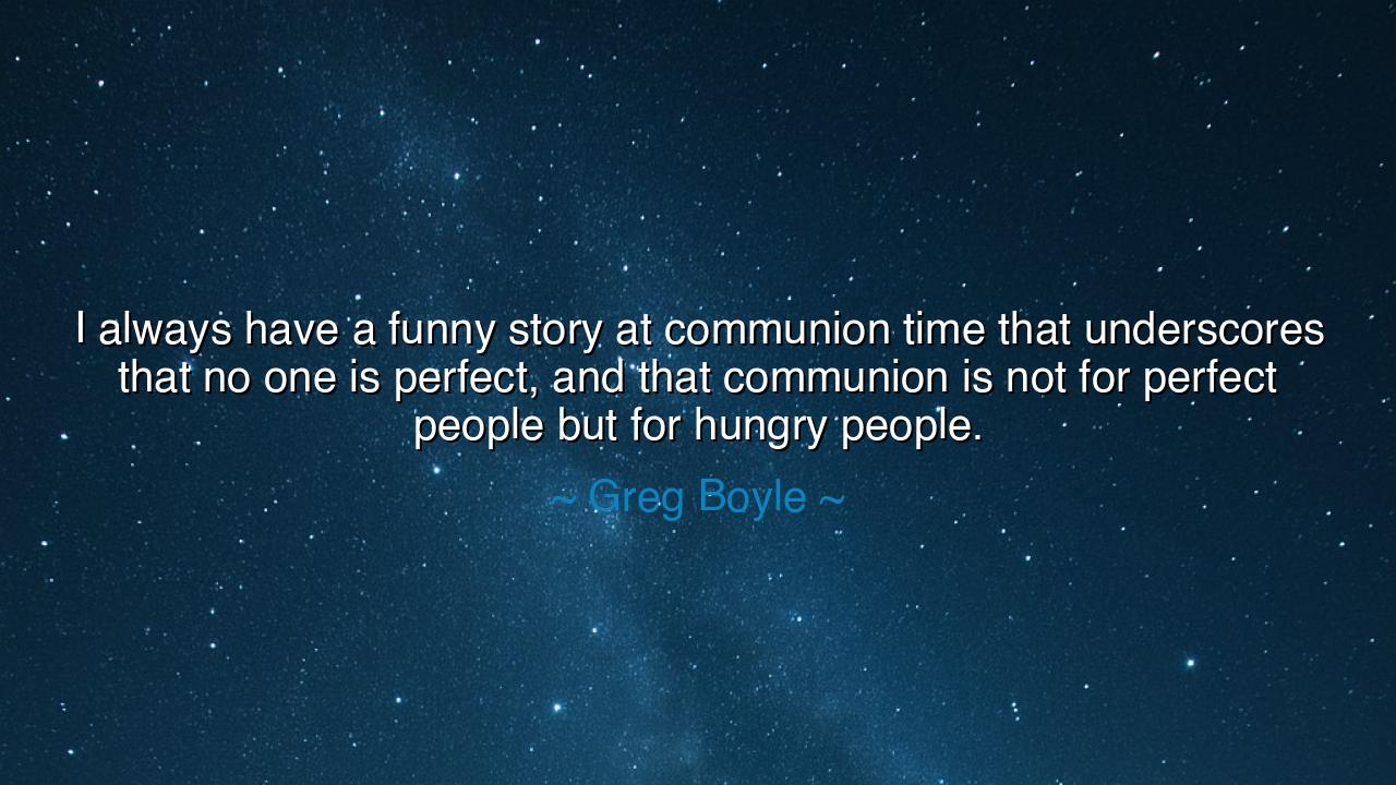 I always have a funny story at communion time that underscores