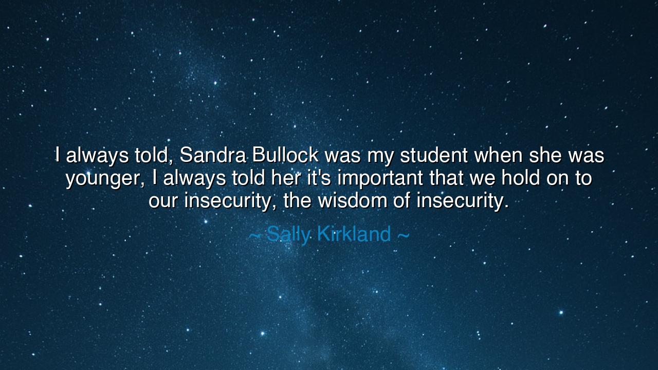 I always told, Sandra Bullock was my student when she was