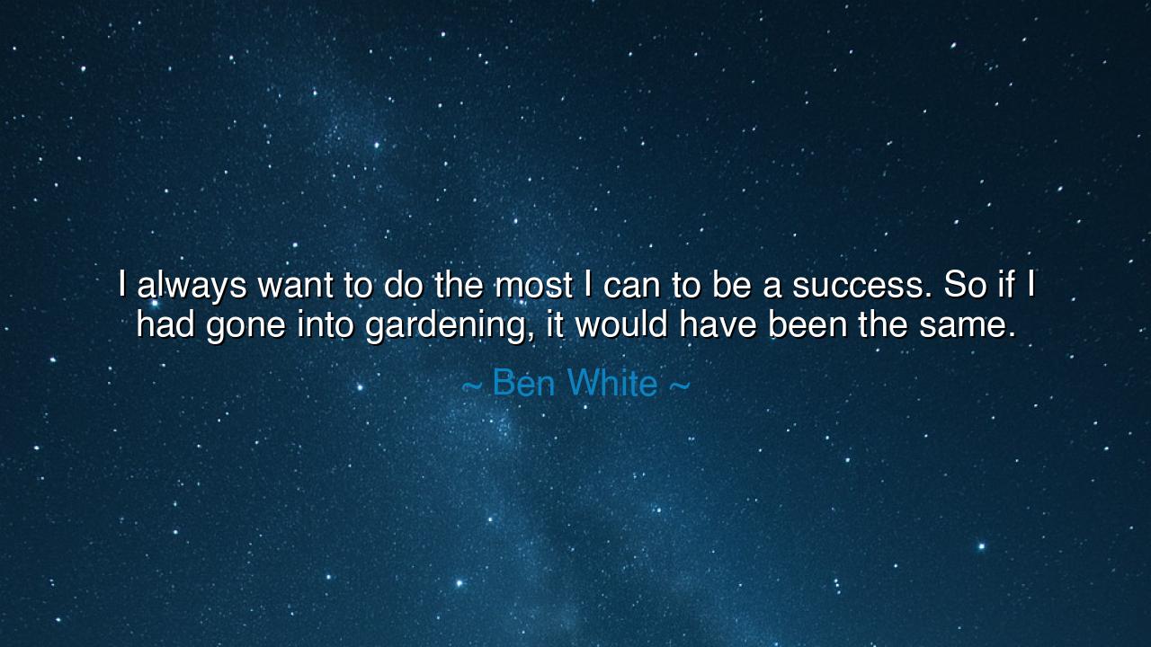 I always want to do the most I can to be a success. So if I had