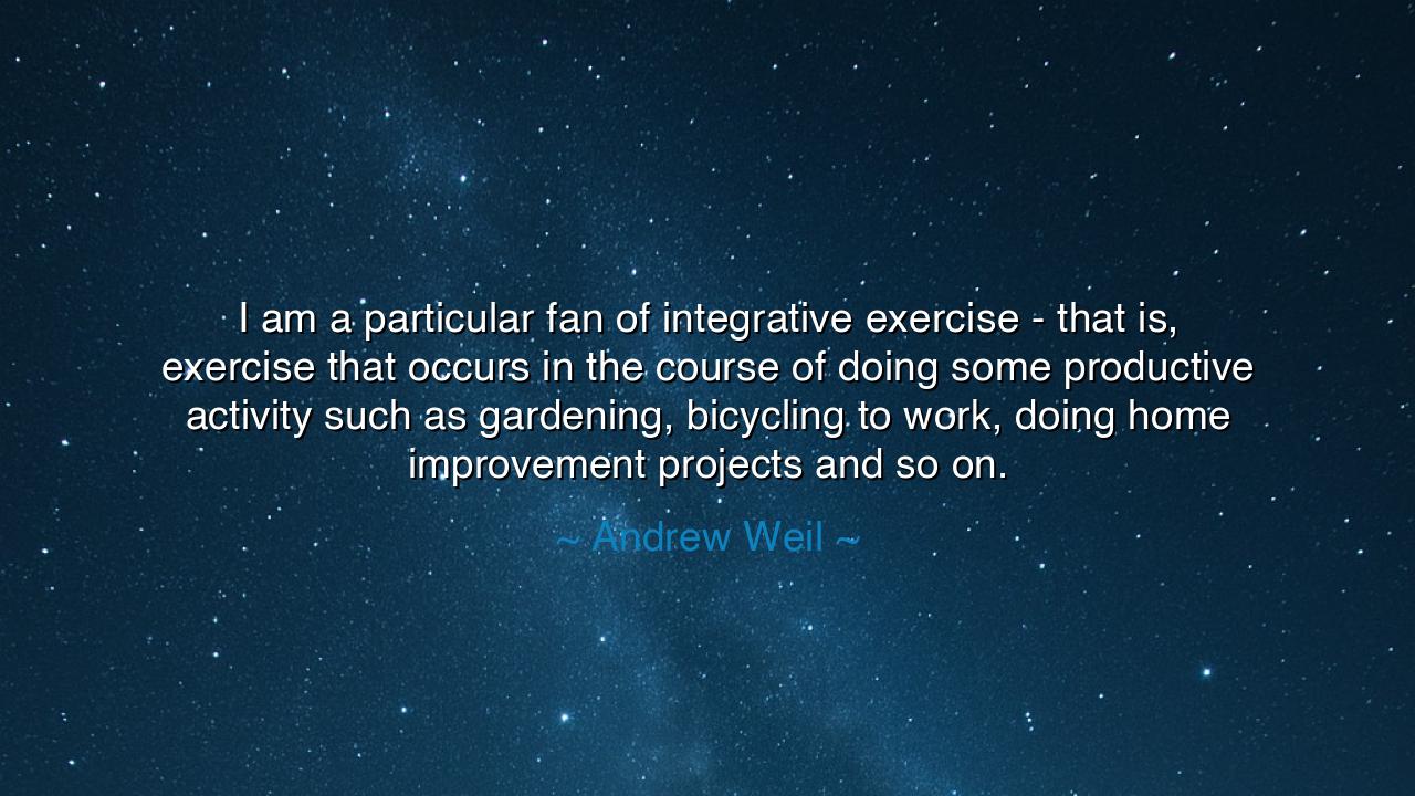 I am a particular fan of integrative exercise - that is, exercise