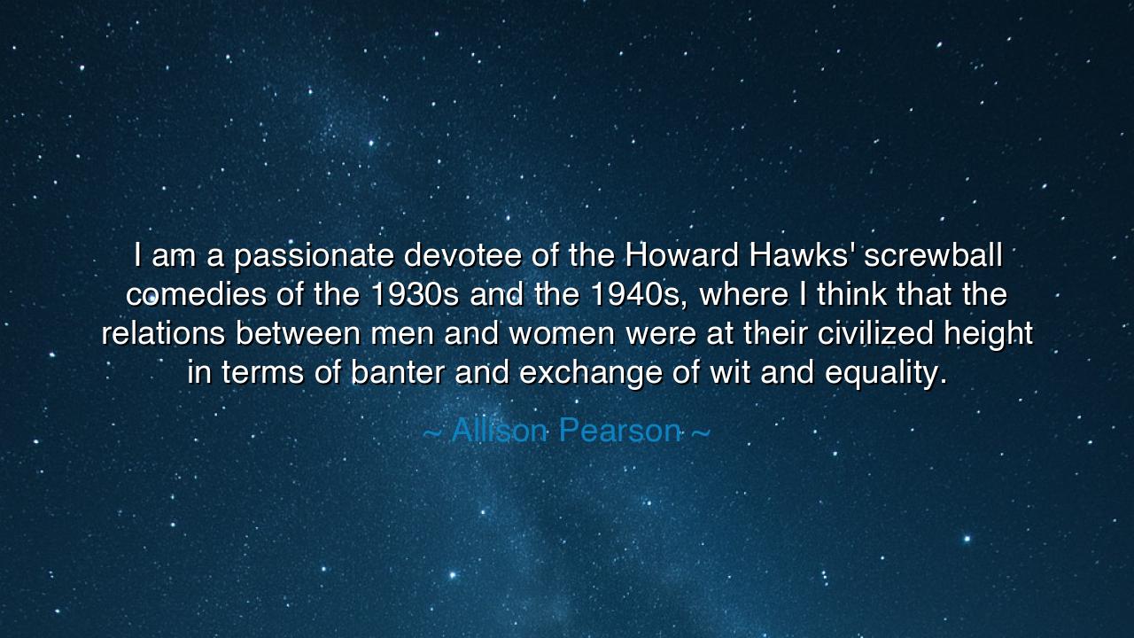 I am a passionate devotee of the Howard Hawks' screwball comedies
