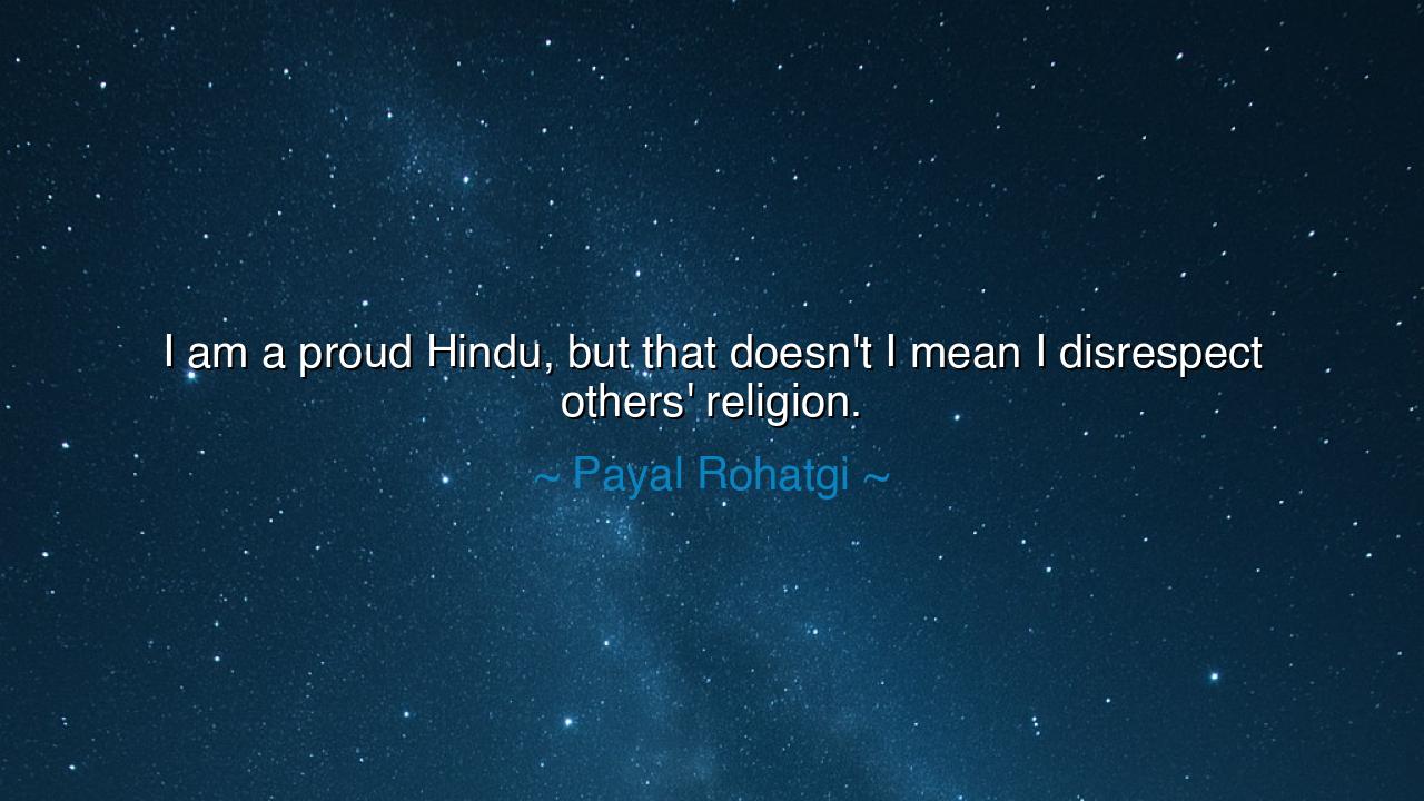 I am a proud Hindu, but that doesn't I mean I disrespect others'