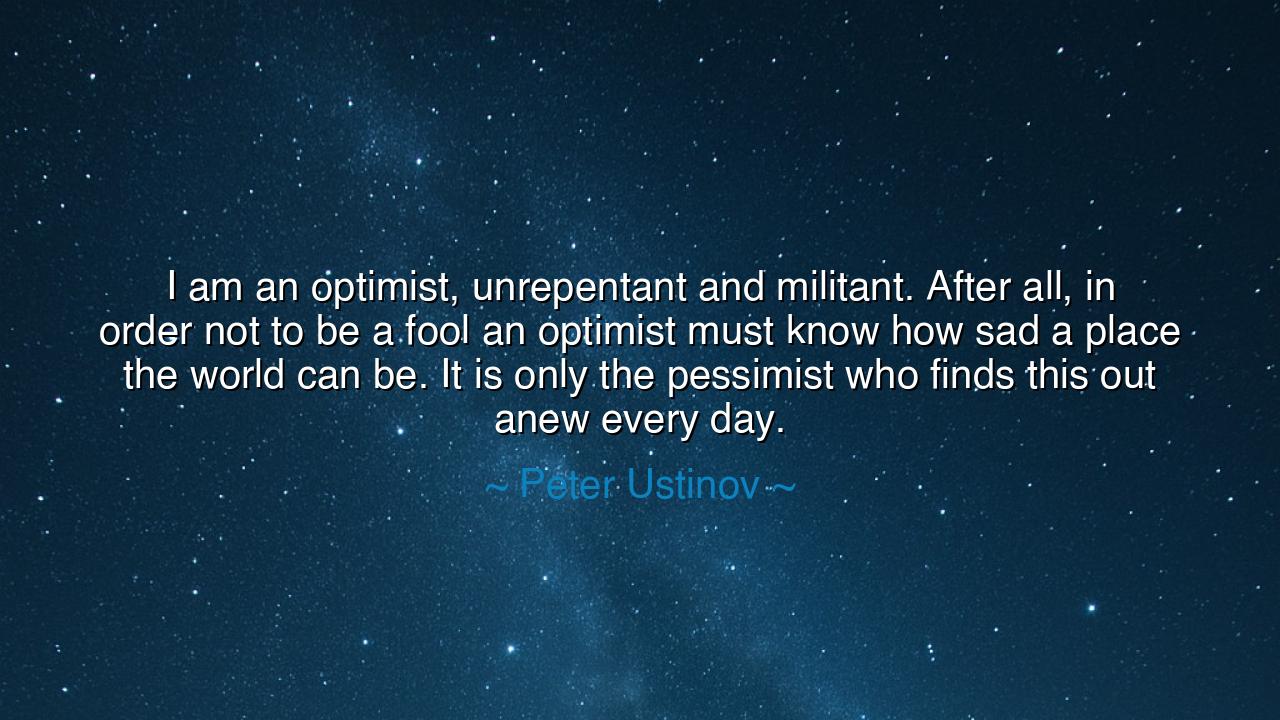 I am an optimist, unrepentant and militant. After all, in order