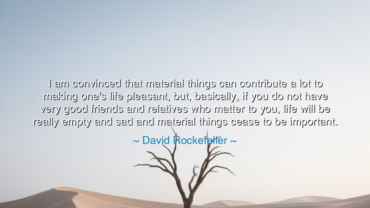 I am convinced that material things can contribute a lot to