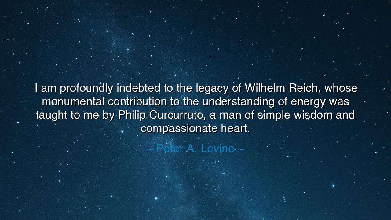 I am profoundly indebted to the legacy of Wilhelm Reich, whose