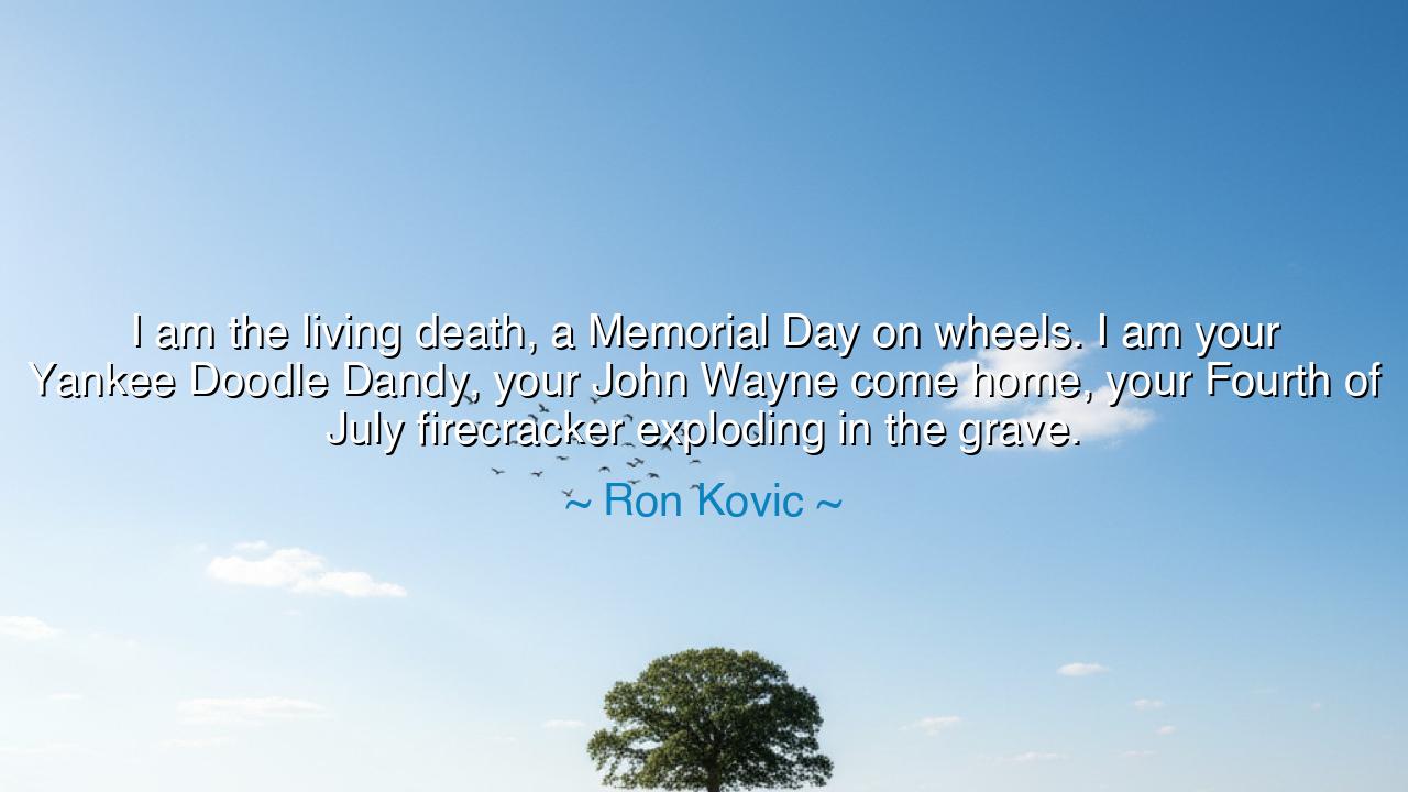 I am the living death, a Memorial Day on wheels. I am your Yankee