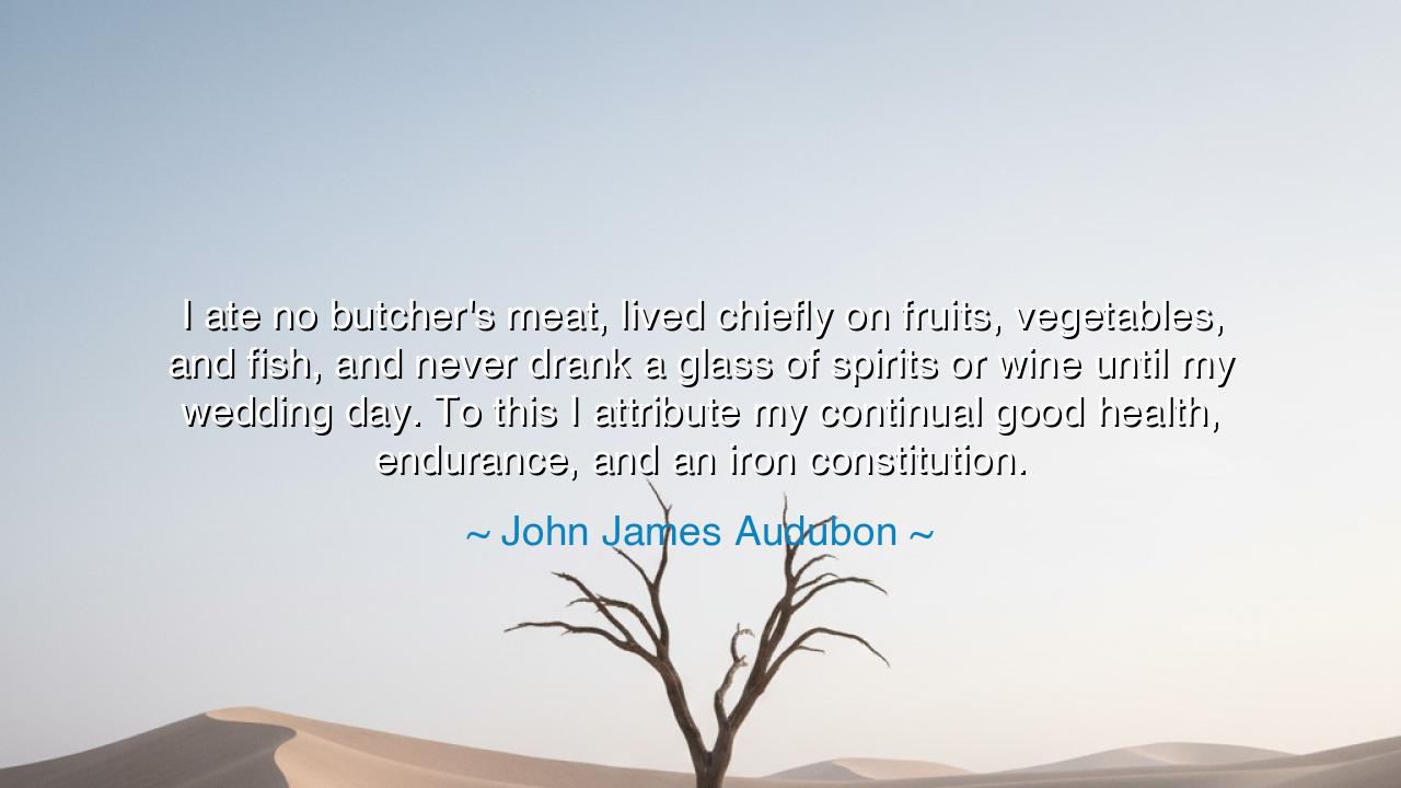 I ate no butcher's meat, lived chiefly on fruits, vegetables