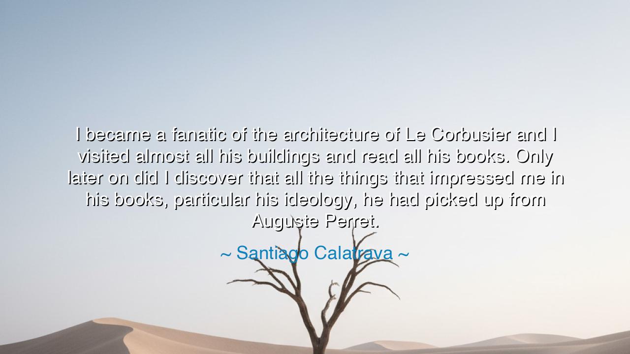 I became a fanatic of the architecture of Le Corbusier and I