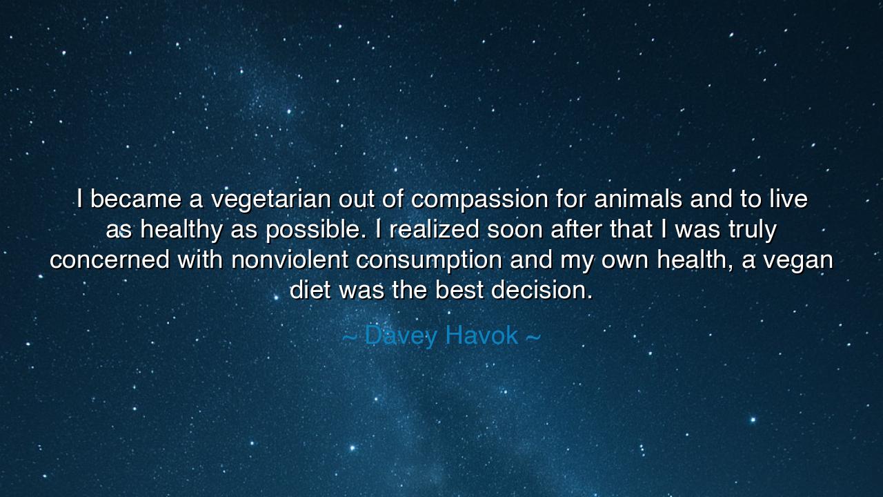 I became a vegetarian out of compassion for animals and to live