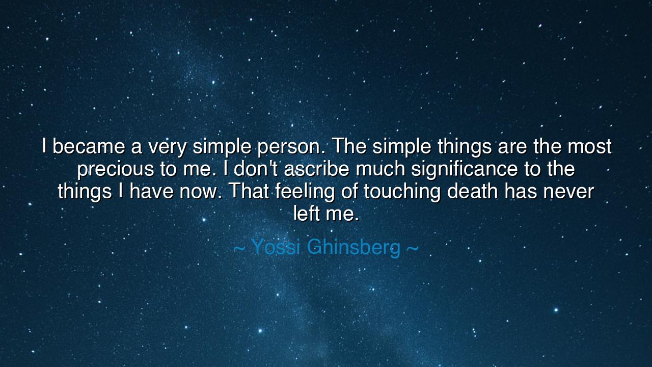 I became a very simple person. The simple things are the most