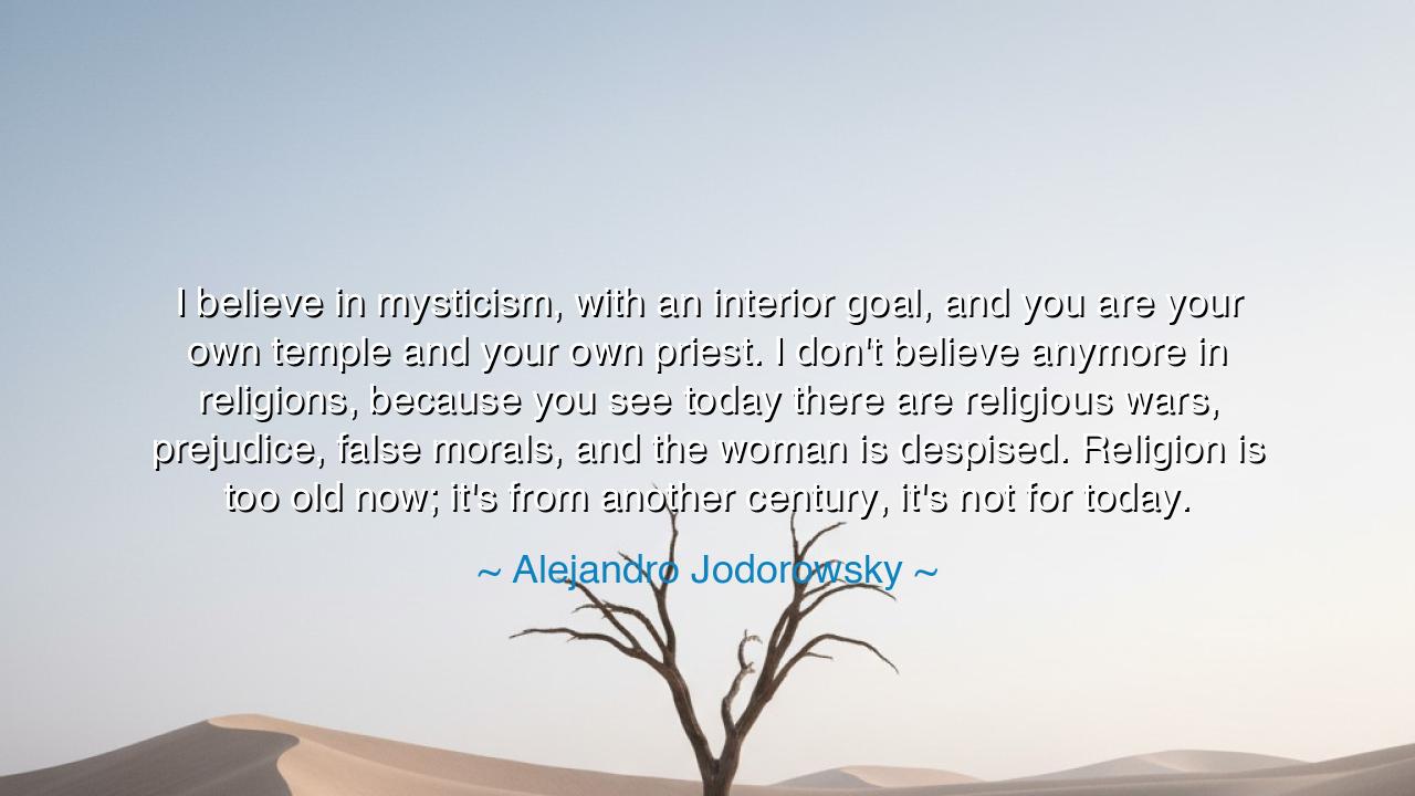 I believe in mysticism, with an interior goal, and you are your