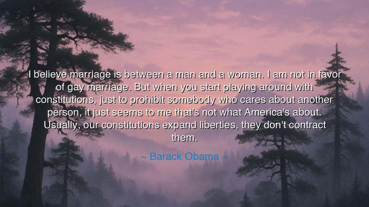 I believe marriage is between a man and a woman. I am not in