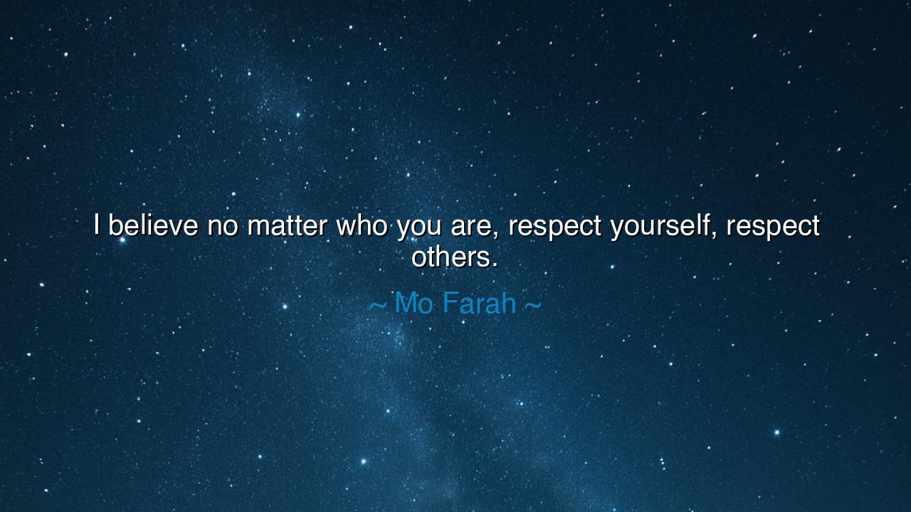 I believe no matter who you are, respect yourself, respect