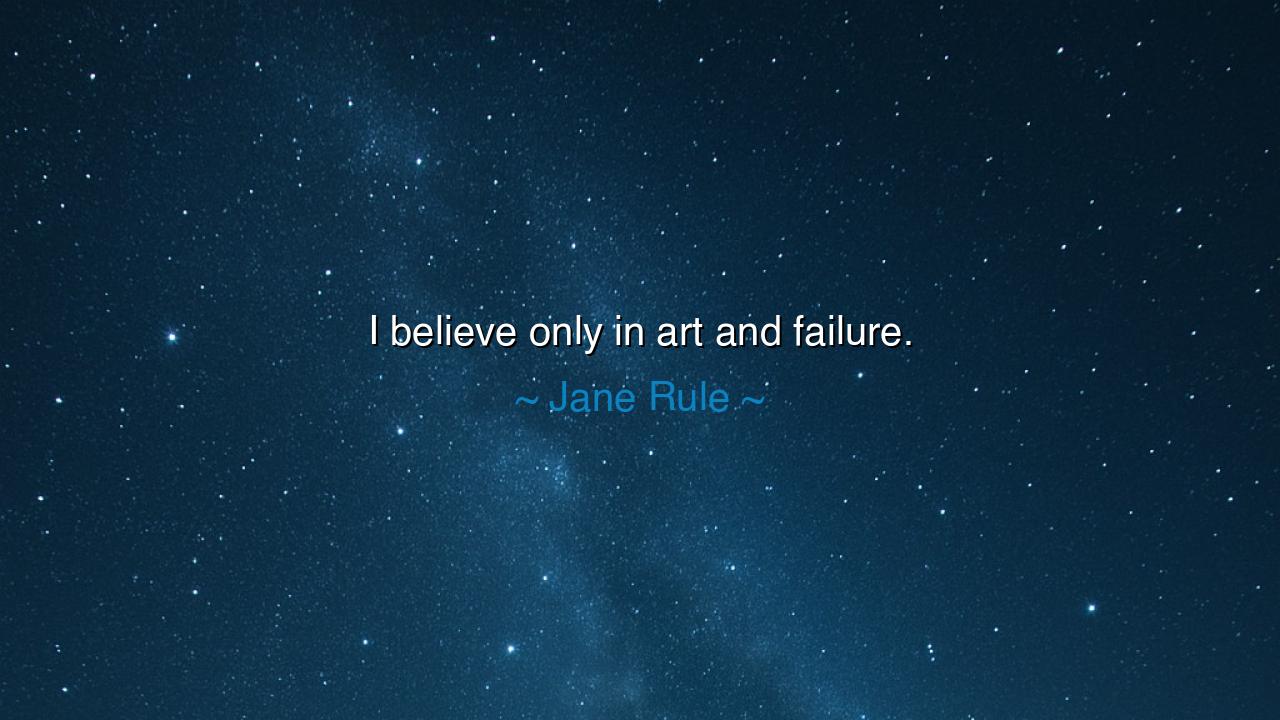 I believe only in art and failure.
