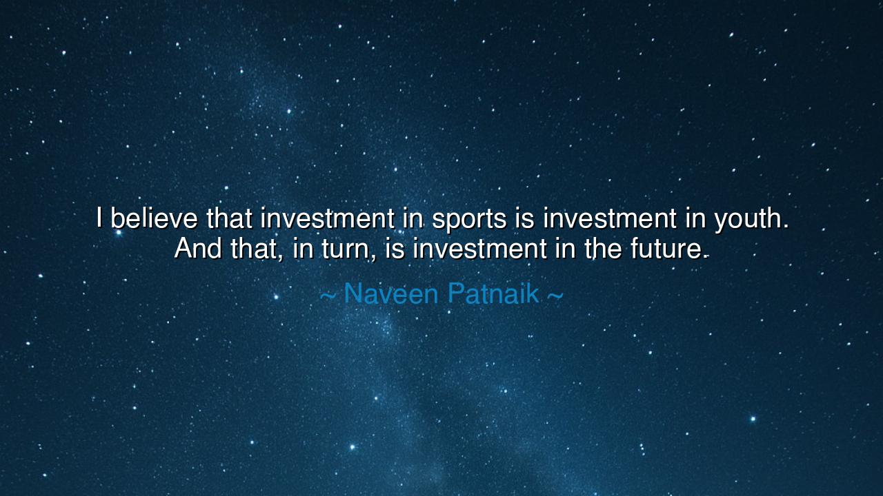 I believe that investment in sports is investment in youth. And