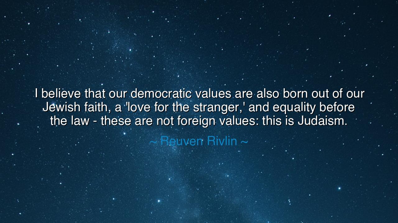 I believe that our democratic values are also born out of our