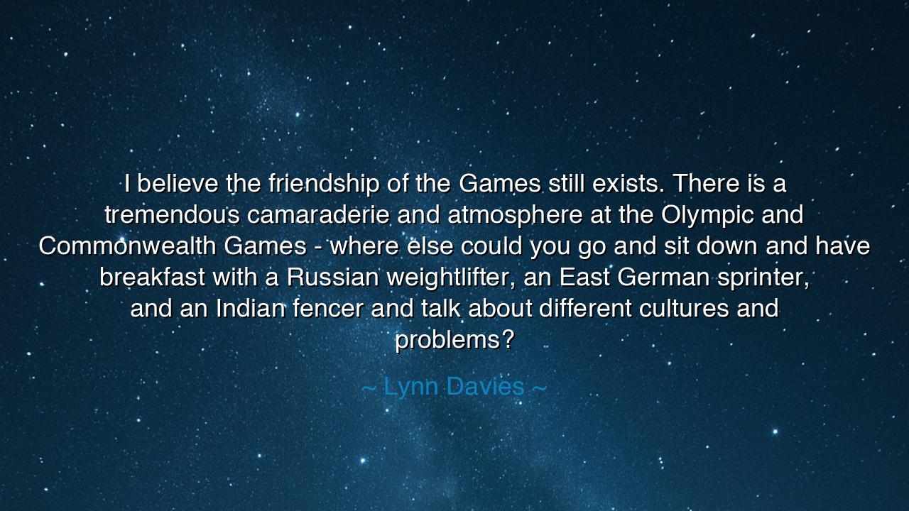 I believe the friendship of the Games still exists. There is a