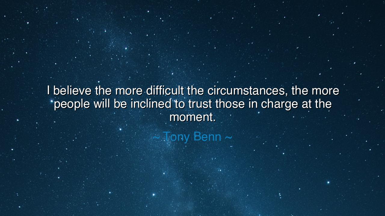 I believe the more difficult the circumstances, the more people