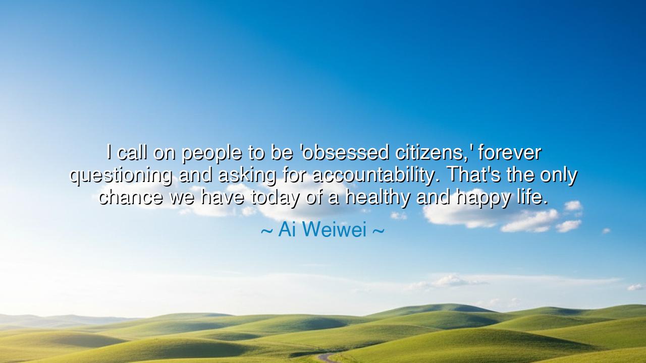 I call on people to be 'obsessed citizens,' forever questioning