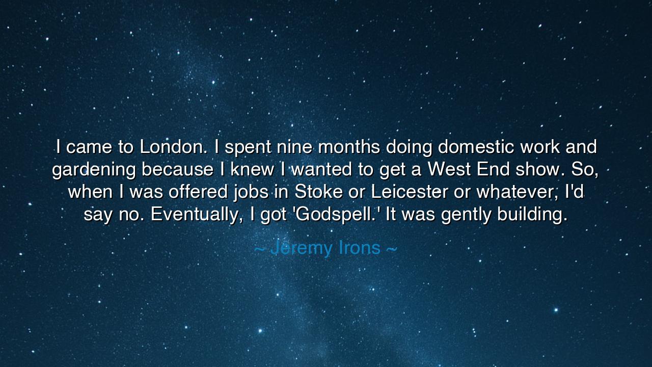 I came to London. I spent nine months doing domestic work and
