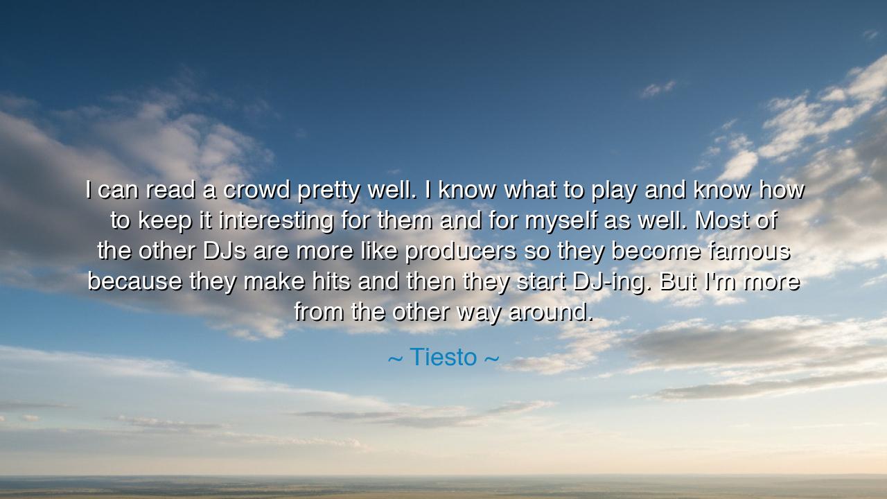 I can read a crowd pretty well. I know what to play and know how