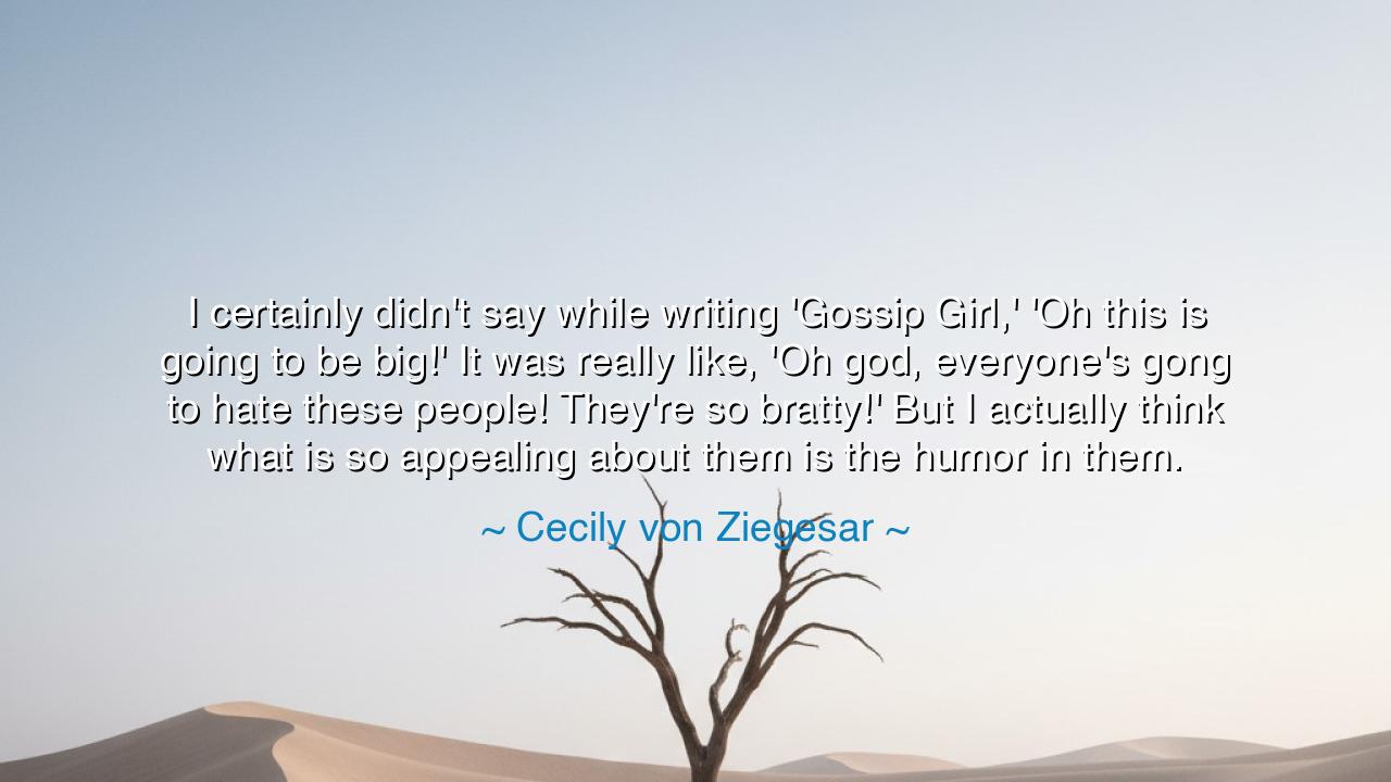 I certainly didn't say while writing 'Gossip Girl,' 'Oh this is