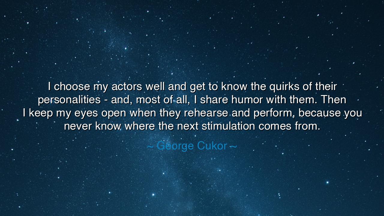 I choose my actors well and get to know the quirks of their