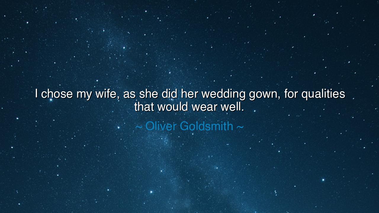 I chose my wife, as she did her wedding gown, for qualities that