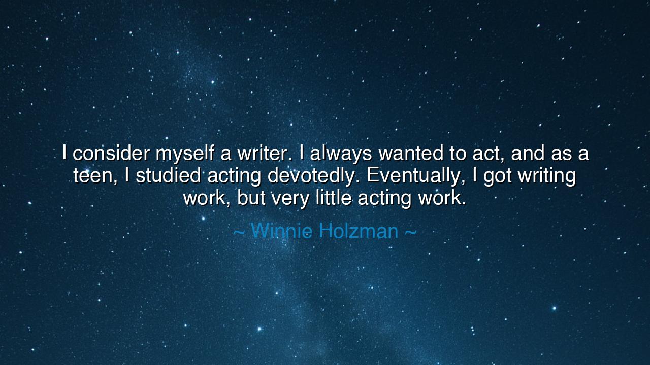 I consider myself a writer. I always wanted to act, and as a