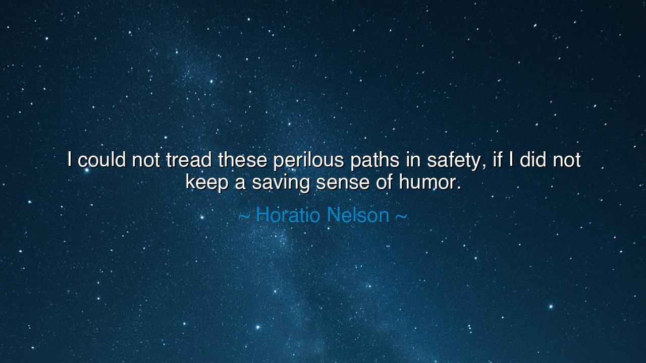 I could not tread these perilous paths in safety, if I did not