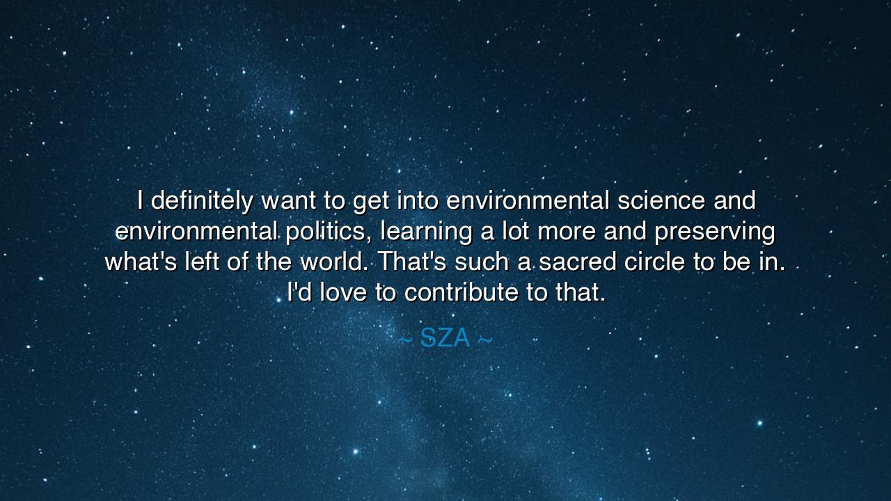 I definitely want to get into environmental science and