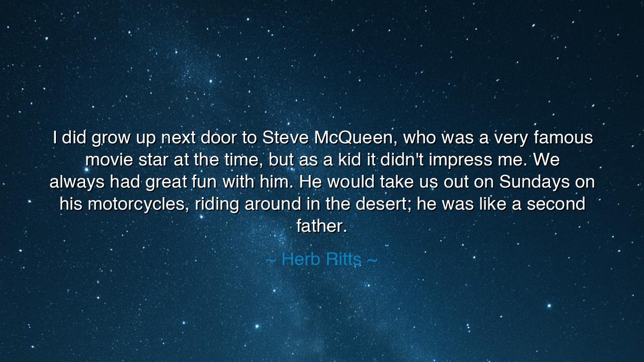 I did grow up next door to Steve McQueen, who was a very famous