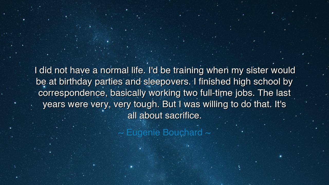 I did not have a normal life. I'd be training when my sister