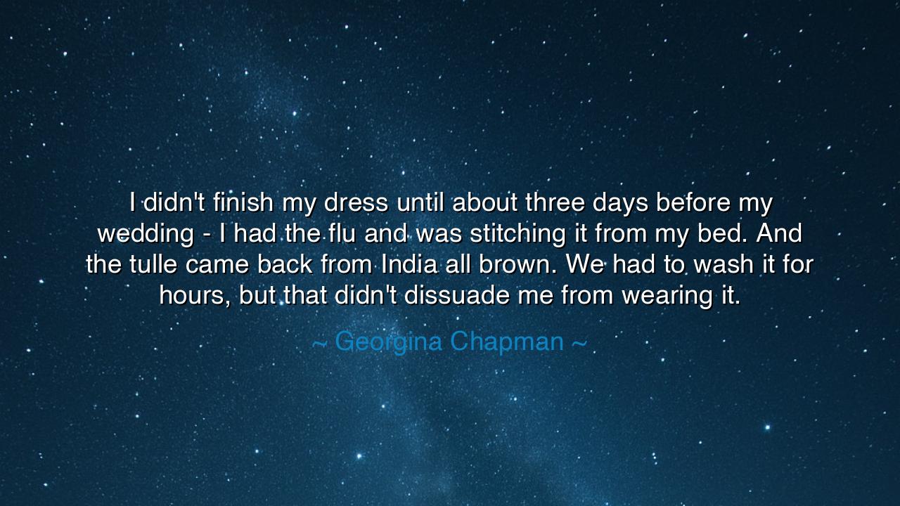 I didn't finish my dress until about three days before my