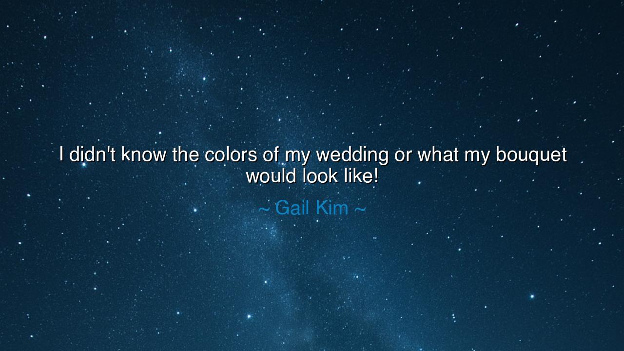 I didn't know the colors of my wedding or what my bouquet would