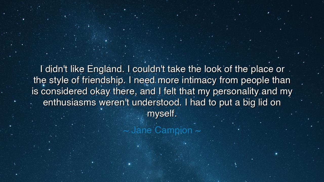 I didn't like England. I couldn't take the look of the place or