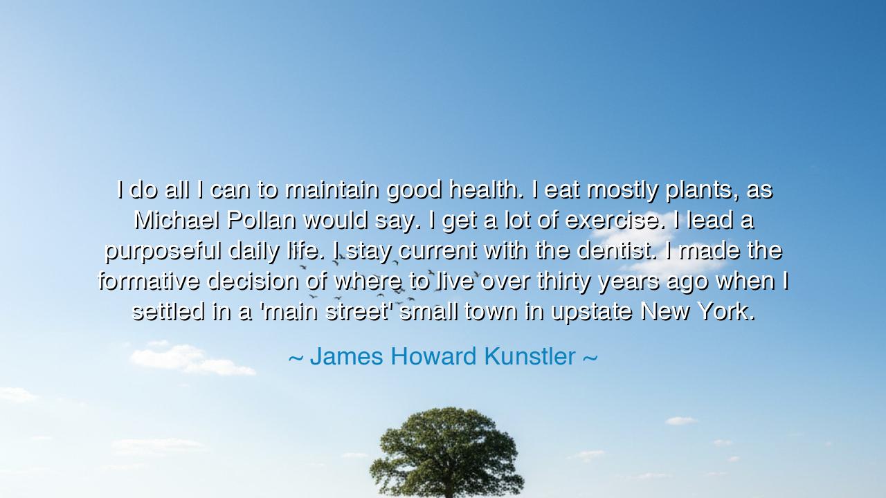 I do all I can to maintain good health. I eat mostly plants, as