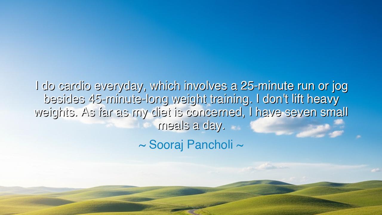 I do cardio everyday, which involves a 25-minute run or jog