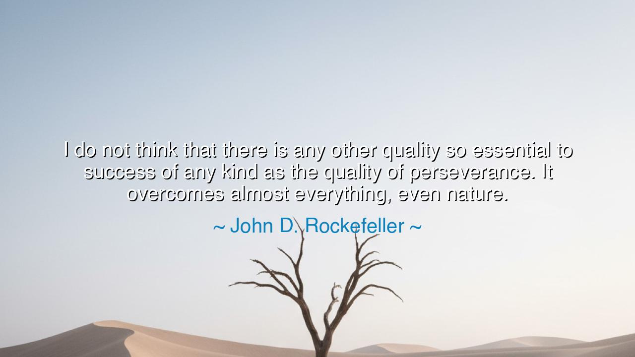 I do not think that there is any other quality so essential to