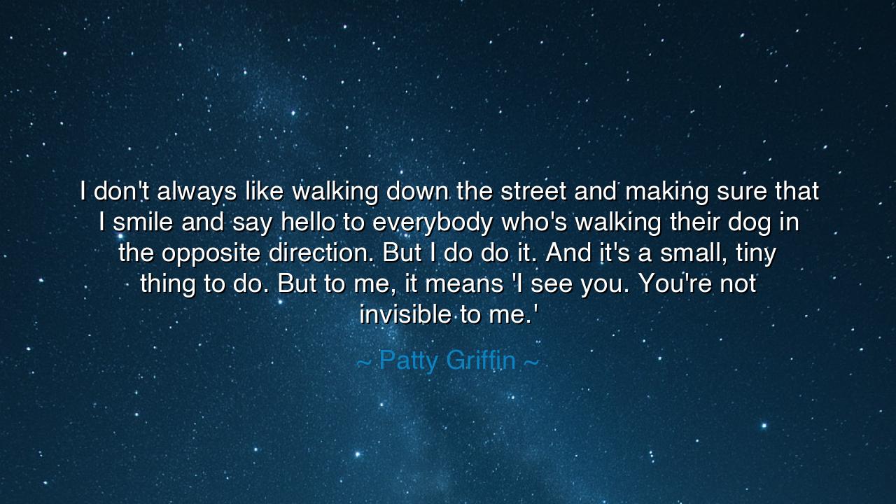 I don't always like walking down the street and making sure that