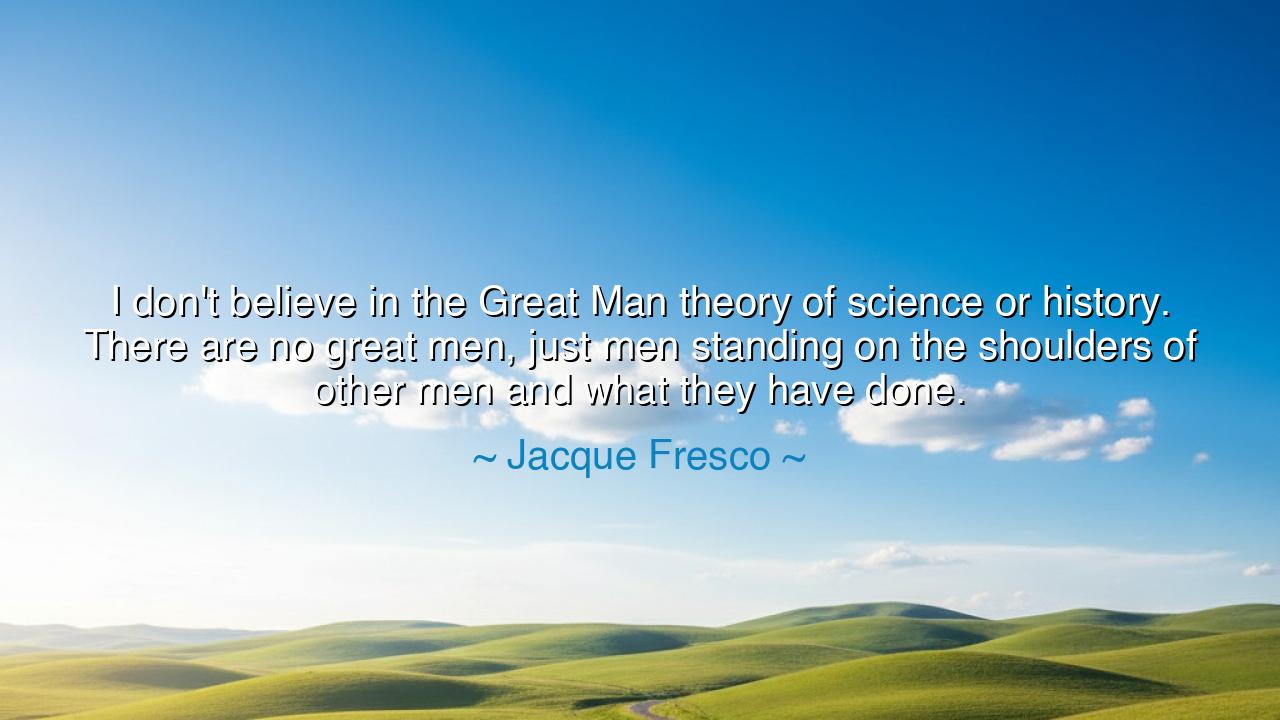 I don't believe in the Great Man theory of science or history.