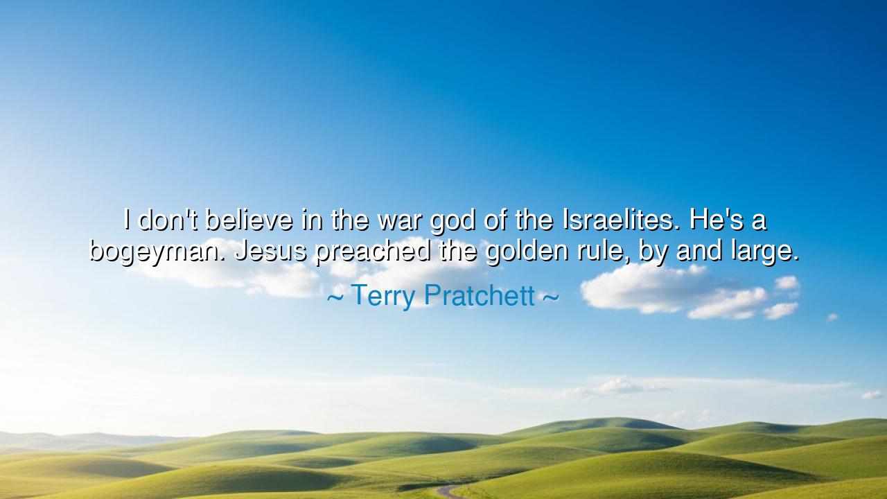 I don't believe in the war god of the Israelites. He's a