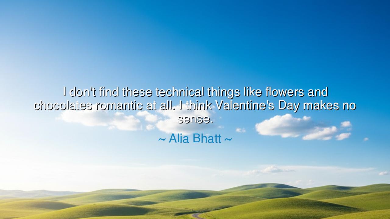 I don't find these technical things like flowers and chocolates