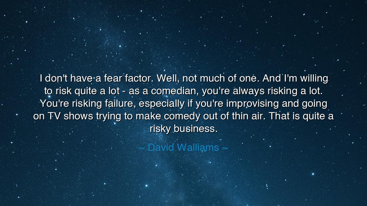 I don't have a fear factor. Well, not much of one. And I'm