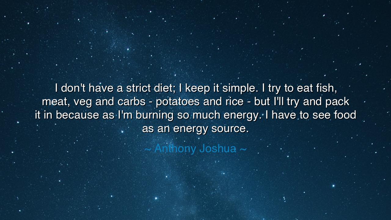 I don't have a strict diet; I keep it simple. I try to eat fish