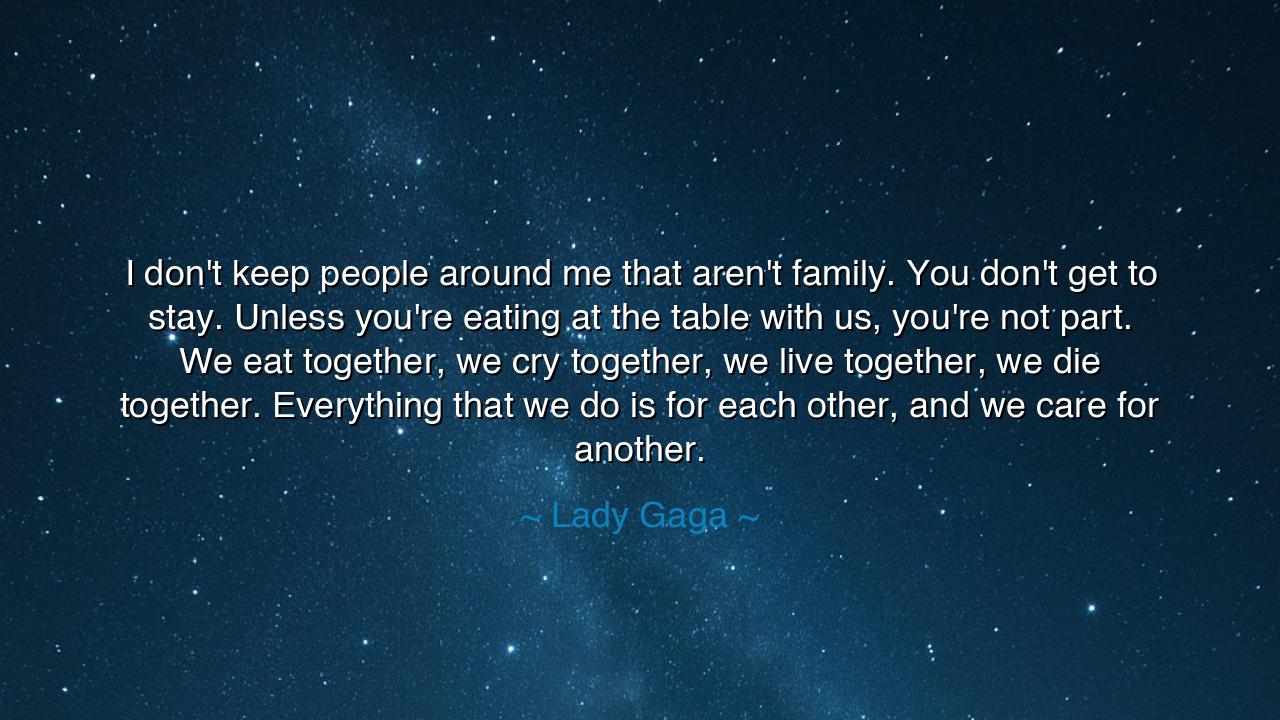 I don't keep people around me that aren't family. You don't get