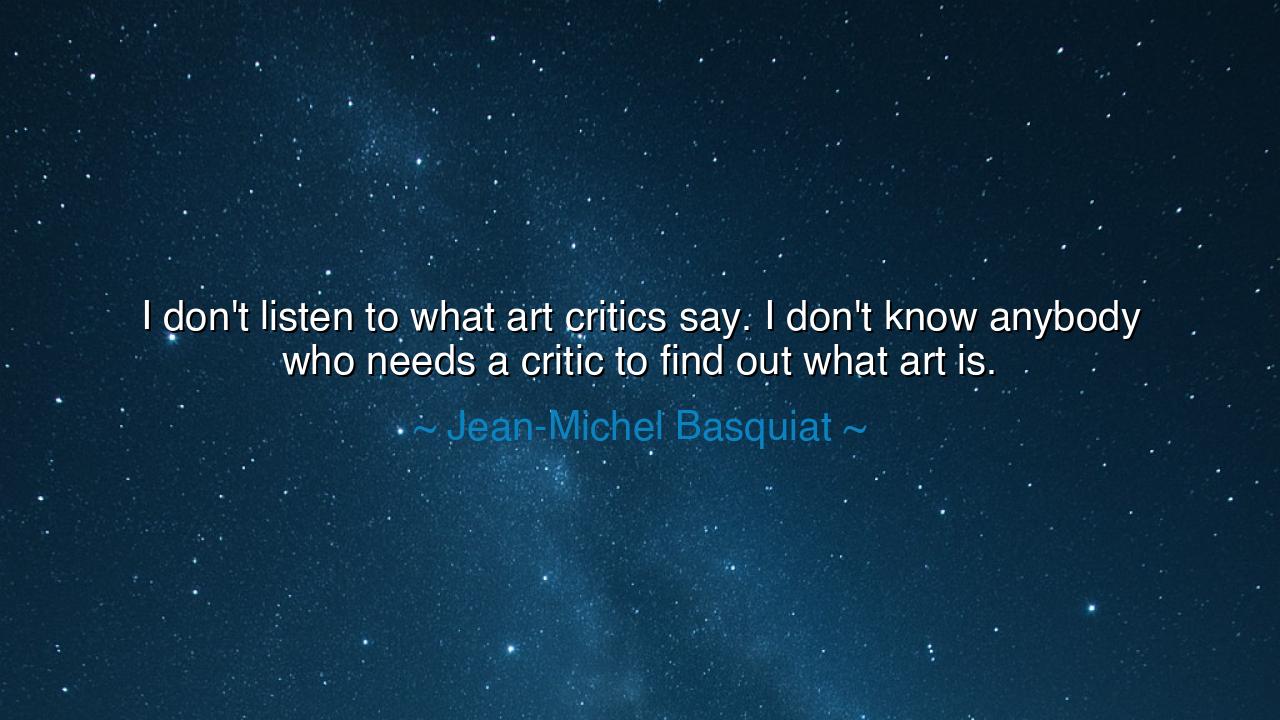 I don't listen to what art critics say. I don't know anybody who