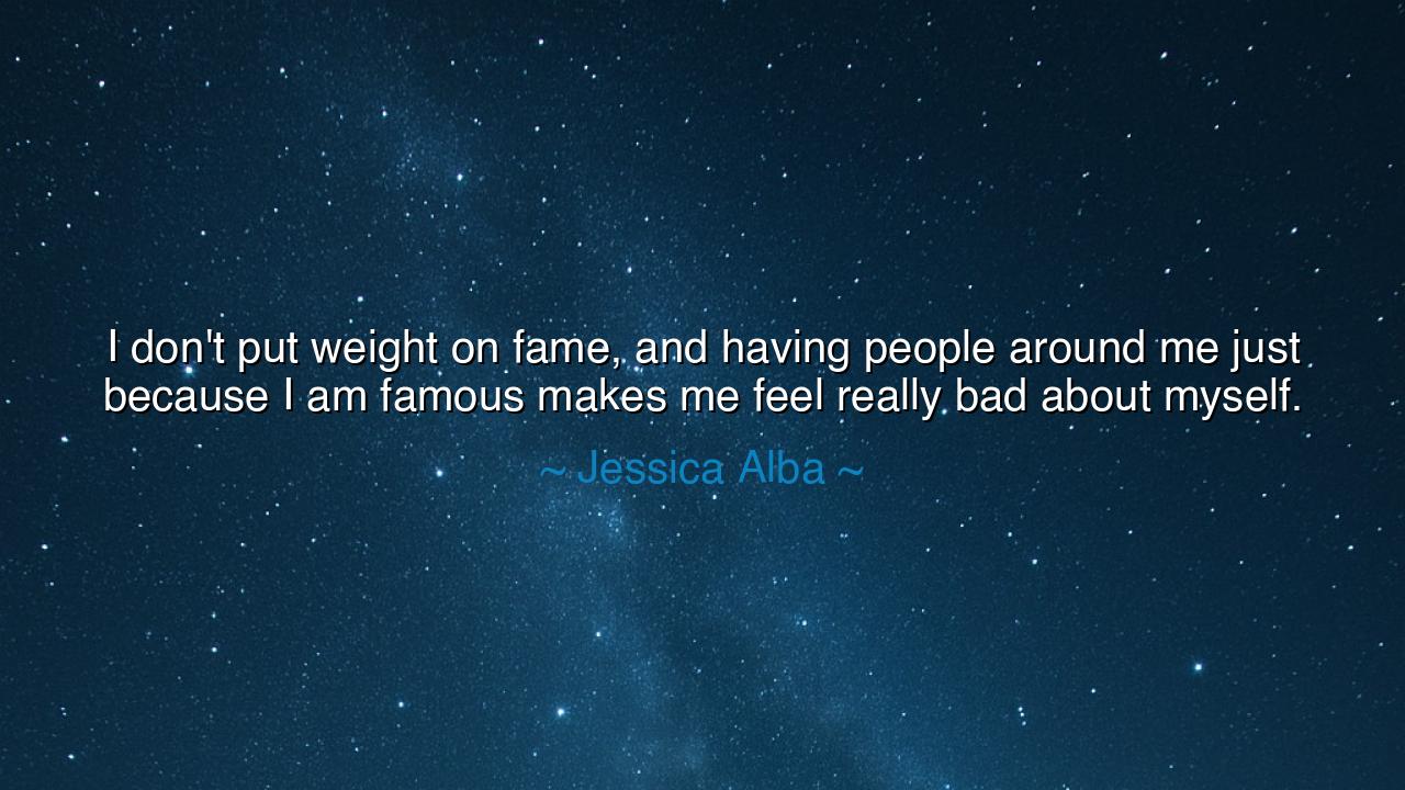 I don't put weight on fame, and having people around me just