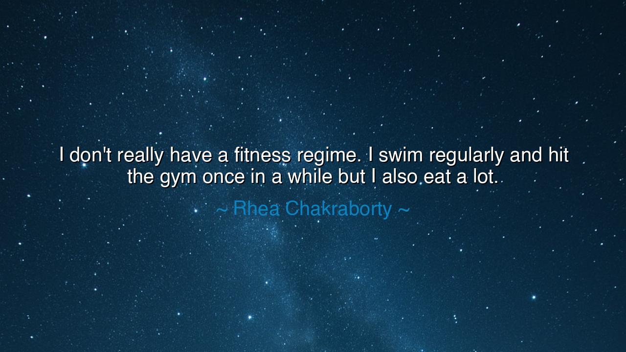 I don't really have a fitness regime. I swim regularly and hit